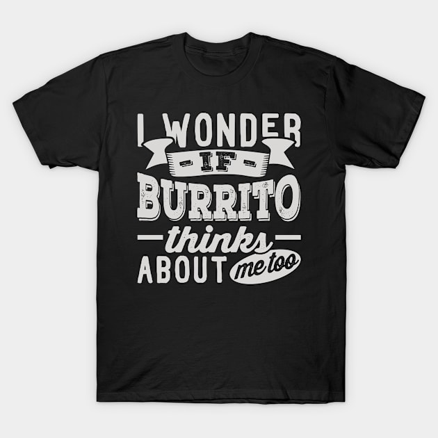 I Wonder if Burrito Thinks About Me Too T-Shirt by BramCrye